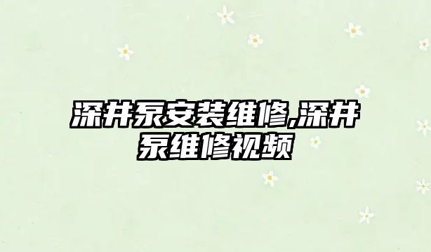 深井泵安裝維修,深井泵維修視頻