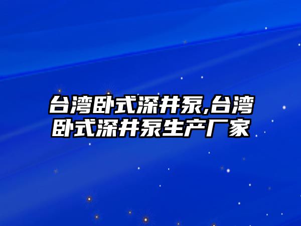 臺灣臥式深井泵,臺灣臥式深井泵生產廠家