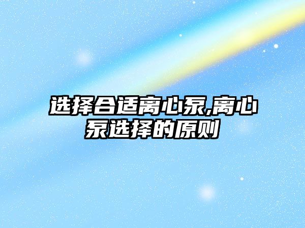 選擇合適離心泵,離心泵選擇的原則