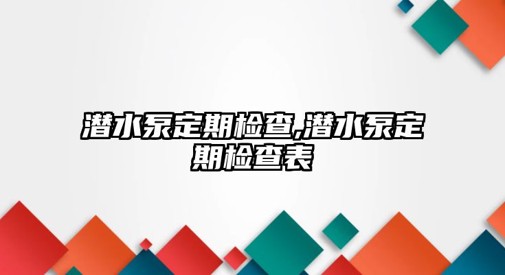 潛水泵定期檢查,潛水泵定期檢查表