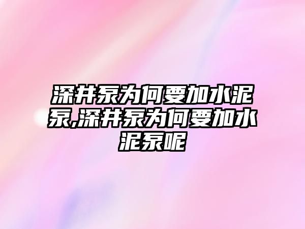 深井泵為何要加水泥泵,深井泵為何要加水泥泵呢