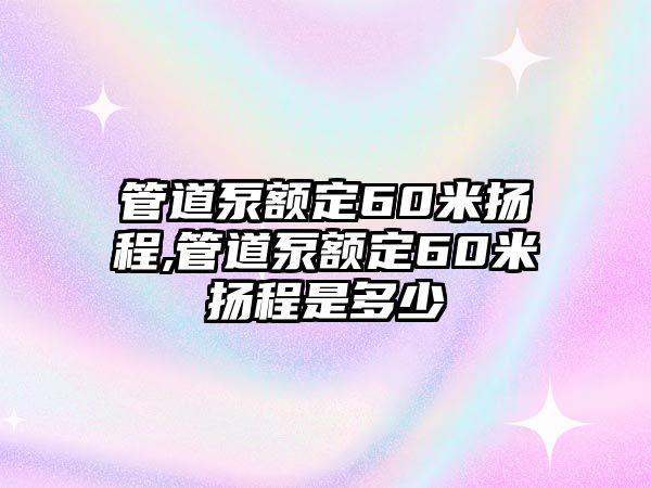 管道泵額定60米揚程,管道泵額定60米揚程是多少