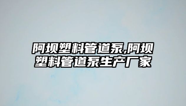 阿壩塑料管道泵,阿壩塑料管道泵生產廠家