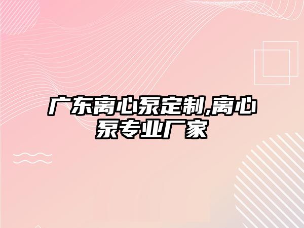 廣東離心泵定制,離心泵專業廠家