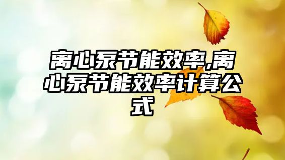 離心泵節(jié)能效率,離心泵節(jié)能效率計算公式