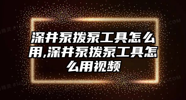 深井泵撥泵工具怎么用,深井泵撥泵工具怎么用視頻