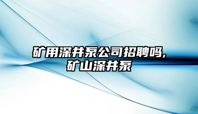 礦用深井泵公司招聘嗎,礦山深井泵