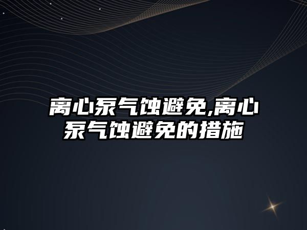 離心泵氣蝕避免,離心泵氣蝕避免的措施