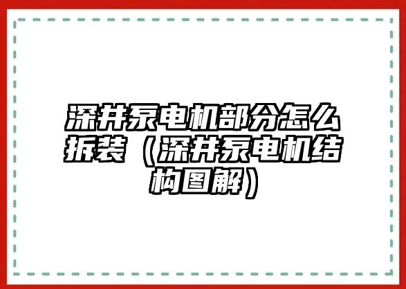 深井泵電機部分怎么拆裝（深井泵電機結構圖解）