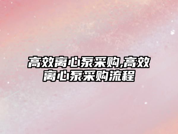 高效離心泵采購,高效離心泵采購流程