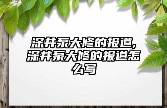 深井泵大修的報道,深井泵大修的報道怎么寫