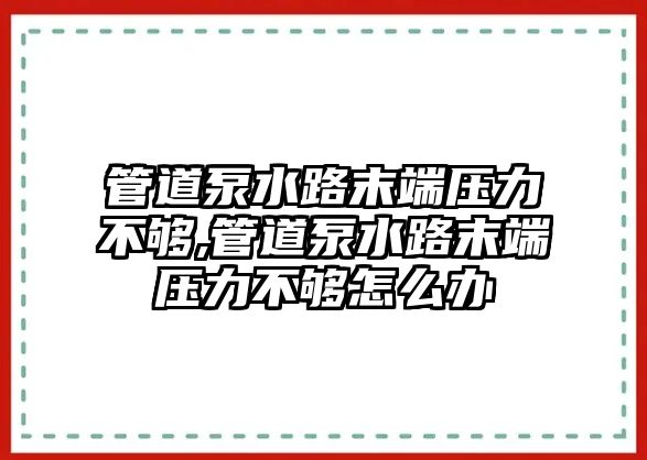 管道泵水路末端壓力不夠,管道泵水路末端壓力不夠怎么辦