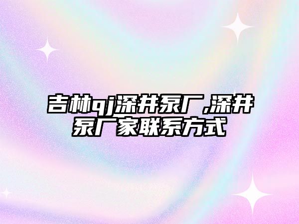 吉林qj深井泵廠,深井泵廠家聯(lián)系方式