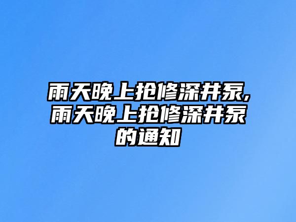 雨天晚上搶修深井泵,雨天晚上搶修深井泵的通知