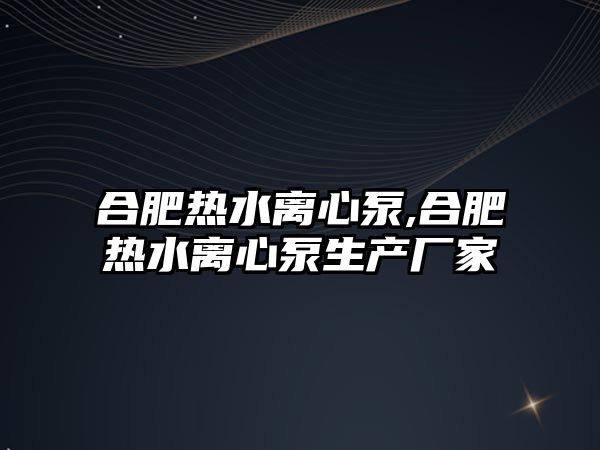 合肥熱水離心泵,合肥熱水離心泵生產廠家