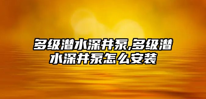 多級潛水深井泵,多級潛水深井泵怎么安裝