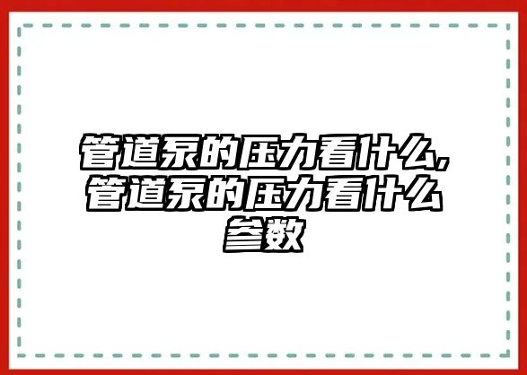 管道泵的壓力看什么,管道泵的壓力看什么參數(shù)