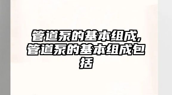 管道泵的基本組成,管道泵的基本組成包括