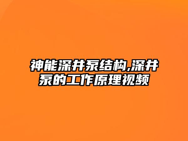 神能深井泵結構,深井泵的工作原理視頻