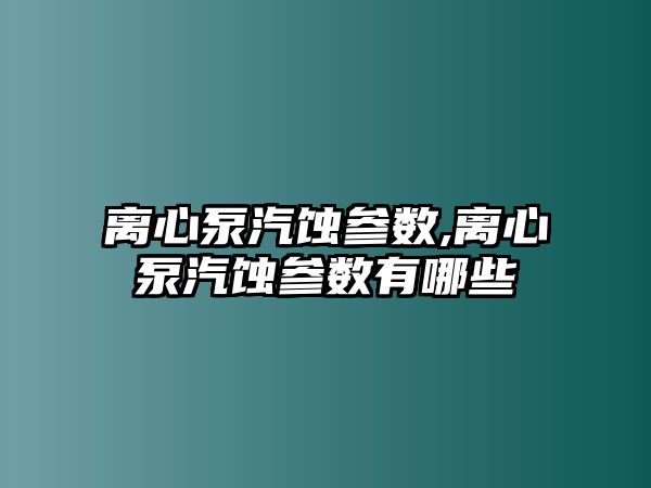 離心泵汽蝕參數,離心泵汽蝕參數有哪些