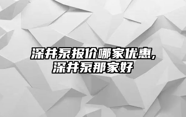 深井泵報價哪家優惠,深井泵那家好