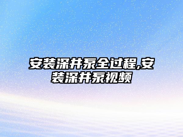 安裝深井泵全過程,安裝深井泵視頻