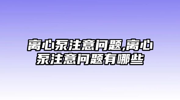 離心泵注意問(wèn)題,離心泵注意問(wèn)題有哪些