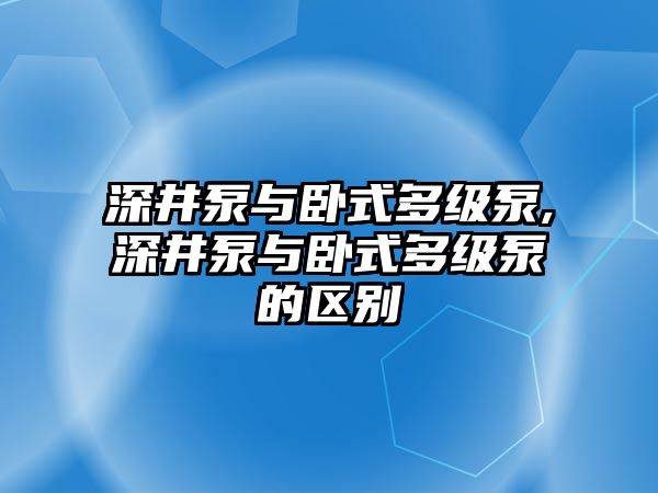 深井泵與臥式多級泵,深井泵與臥式多級泵的區別