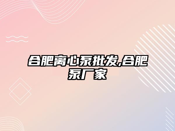 合肥離心泵批發,合肥泵廠家