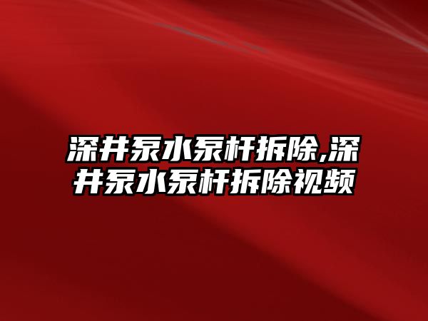 深井泵水泵桿拆除,深井泵水泵桿拆除視頻