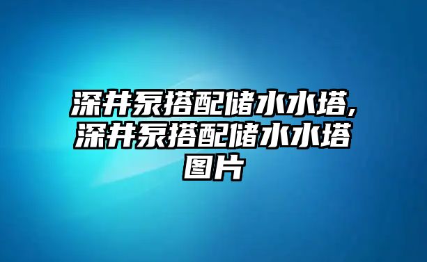 深井泵搭配儲水水塔,深井泵搭配儲水水塔圖片