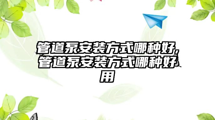 管道泵安裝方式哪種好,管道泵安裝方式哪種好用