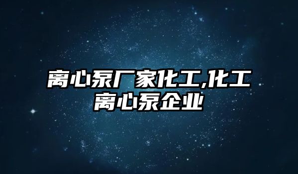 離心泵廠家化工,化工離心泵企業