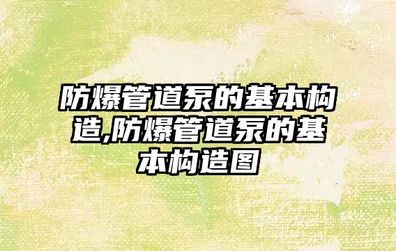 防爆管道泵的基本構造,防爆管道泵的基本構造圖