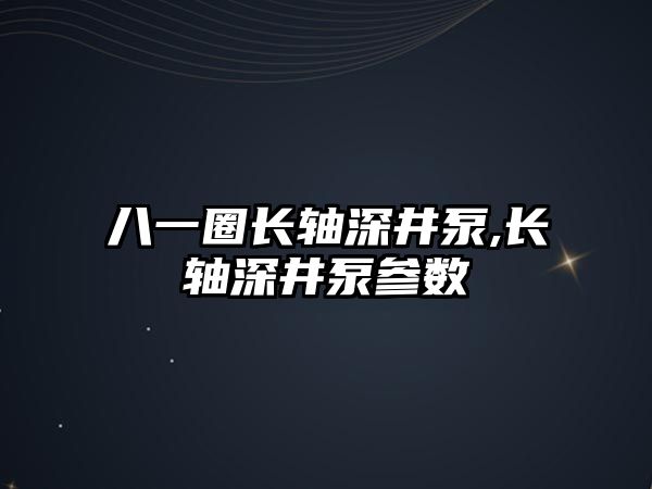 八一圈長軸深井泵,長軸深井泵參數