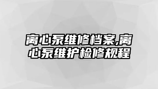 離心泵維修檔案,離心泵維護(hù)檢修規(guī)程