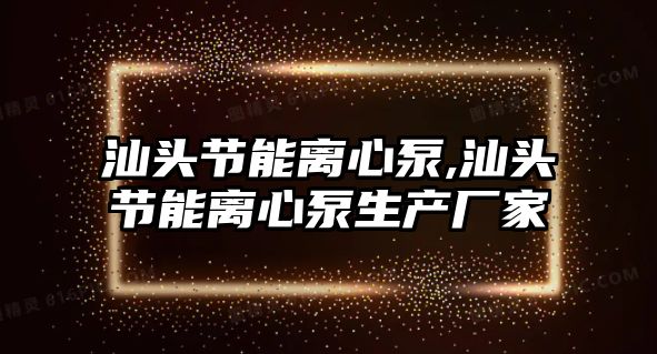 汕頭節(jié)能離心泵,汕頭節(jié)能離心泵生產(chǎn)廠家