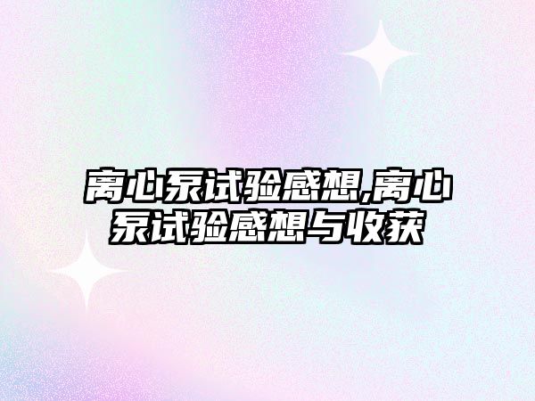 離心泵試驗感想,離心泵試驗感想與收獲