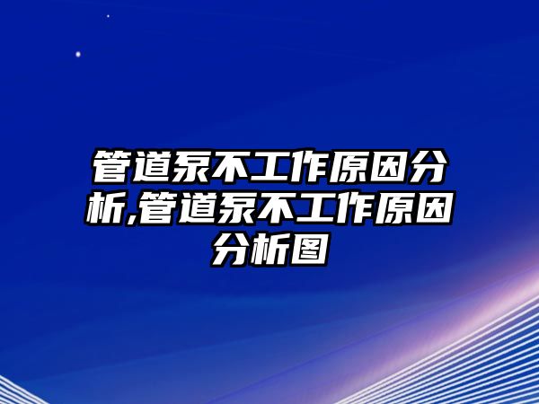 管道泵不工作原因分析,管道泵不工作原因分析圖