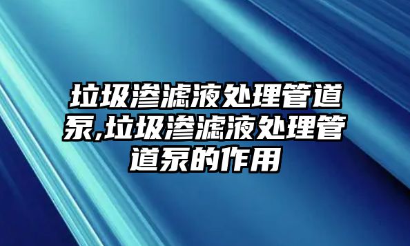 垃圾滲濾液處理管道泵,垃圾滲濾液處理管道泵的作用