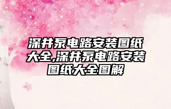 深井泵電路安裝圖紙大全,深井泵電路安裝圖紙大全圖解