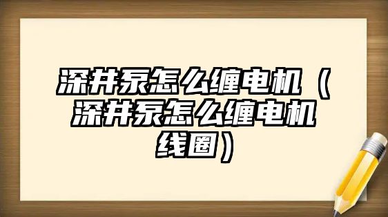 深井泵怎么纏電機（深井泵怎么纏電機線圈）