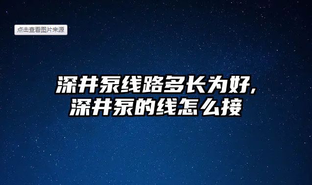 深井泵線路多長為好,深井泵的線怎么接