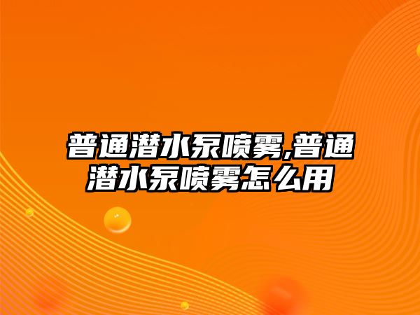 普通潛水泵噴霧,普通潛水泵噴霧怎么用