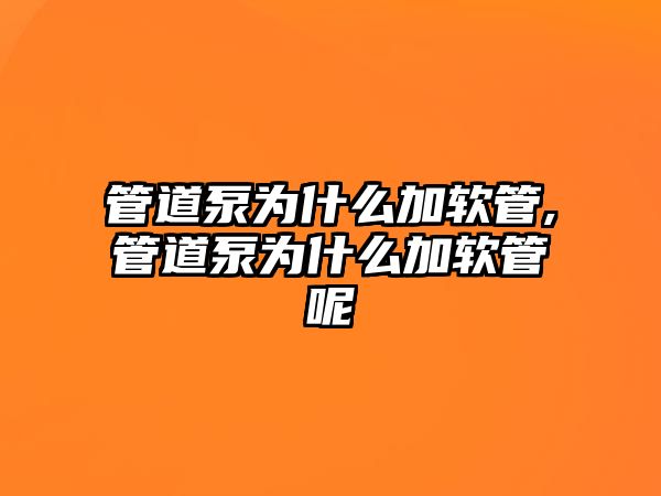 管道泵為什么加軟管,管道泵為什么加軟管呢