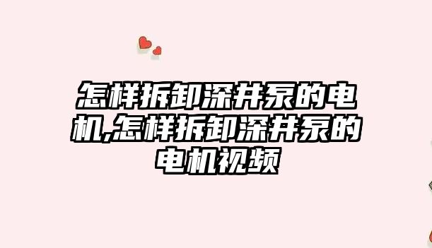 怎樣拆卸深井泵的電機,怎樣拆卸深井泵的電機視頻