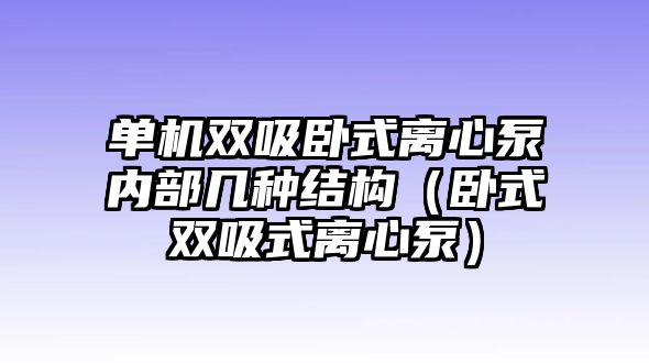 單機(jī)雙吸臥式離心泵內(nèi)部幾種結(jié)構(gòu)（臥式雙吸式離心泵）