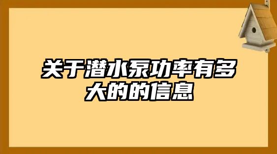 關(guān)于潛水泵功率有多大的的信息