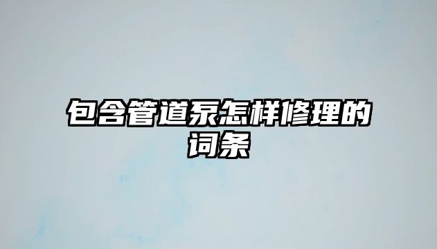 包含管道泵怎樣修理的詞條