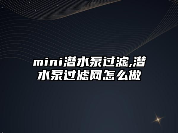 mini潛水泵過濾,潛水泵過濾網(wǎng)怎么做